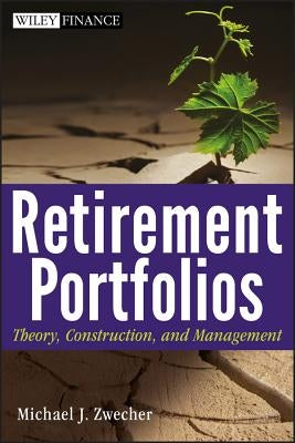 Retirement Portfolios: Theory, Construction, and Management by Zwecher, Michael J.
