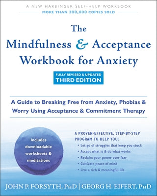 The Mindfulness and Acceptance Workbook for Anxiety: A Guide to Breaking Free from Anxiety, Phobias, and Worry Using Acceptance and Commitment Therapy by Forsyth, John P.