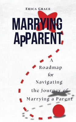 Marrying ApParent: A Roadmap for Navigating the Journey of Marrying a Parent by Grace, Erica