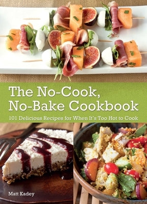 The No-Cook, No-Bake Cookbook: 101 Delicious Recipes for When It's Too Hot to Cook by Kadey, Matt