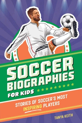 Soccer Biographies for Kids: Stories of Soccer's Most Inspiring Players by Keith, Tanya