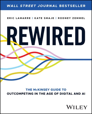 Rewired: The McKinsey Guide to Outcompeting in the Age of Digital and AI by Lamarre, Eric