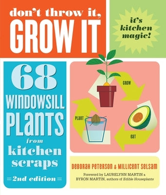 Don't Throw It, Grow It, 2nd Edition: 68 Windowsill Plants from Kitchen Scraps by Peterson, Deborah