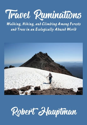 Travel Ruminations: Walking, Hiking, and Climbing Among Forests and Trees in an Ecologically Abused World by Hauptman, Robert