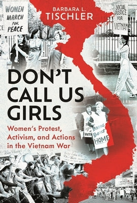 Don't Call Us Girls: Women's Activism, Protest and Actions in the Vietnam War by Tischler, Barbara Leonora