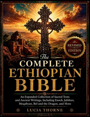 The Complete Ethiopian Bible: An Expanded Collection of Sacred Texts and Ancient Writings, Including Enoch, Jubilees, Meqabyan, Bel and the Dragon, an by Thorne, Lucia