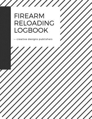 Firearm Reloading Log: Firearm, Reloaders Log, Firearm Log, Bullet Inventory, Gun by Publishers, Creative Designs