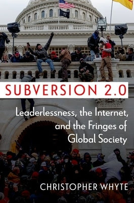 Subversion 2.0: Leaderlessness, the Internet, and the Fringes of Global Society by Whyte, Christopher