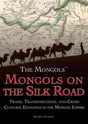 Mongols on the Silk Road: Trade, Transportation, and Cross-Cultural Exchange in the Mongol Empire by Harrison, Kathryn