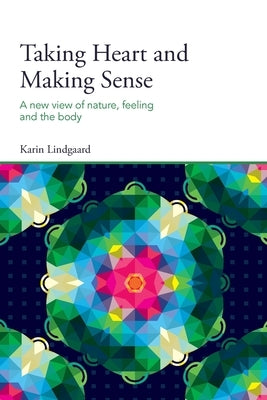 Taking Heart and Making Sense: A New View of Nature, Feeling and the Body by Lindgaard, Karin