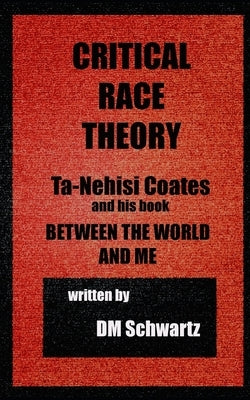 Critical Race Theory, Ta-Nehisi Coates and his Book Between the World and Me by Schwartz, Mb DM