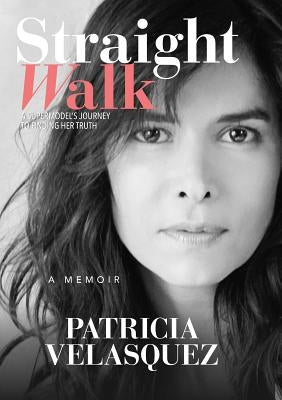 Straight Walk: A Supermodelas Journey to Finding Her Truth by Velasquez, Patricia