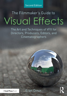 The Filmmaker's Guide to Visual Effects: The Art and Techniques of VFX for Directors, Producers, Editors and Cinematographers by Dinur, Eran