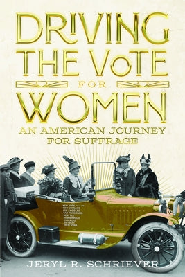 Driving the Vote for Women: An American Journey for Suffrage by Schriever, Jeryl R.