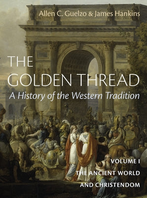 The Golden Thread: A History of the Western Tradition, Volume I: The Ancient World and Christendom by Hankins, James