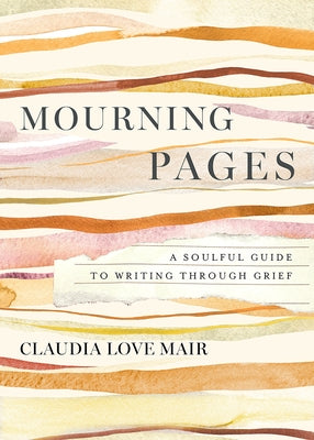Mourning Pages: A Soulful Guide to Writing Through Grief by Mair, Claudia Love