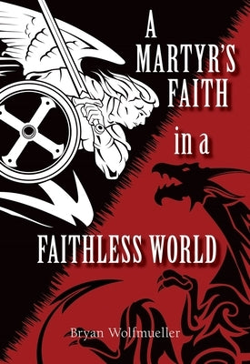 A Martyr's Faith in a Faithless World by Wolfmueller, Bryan