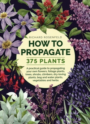 How to Propagate 375 Plants: A Practical Guide to Propagating Your Own Flowers, Foliage Plants, Trees, Shrubs, Climbers, Wet-Loving Plants, Bog and by Rosenfeld, Richard