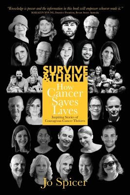 Survive and Thrive! How Cancer Saves Lives: Inspiring Stories of Courageous Cancer Thrivers by Spicer, Jo