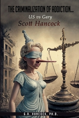 The Criminalization of Addiction: The US vs Gary Scott Hancock Case by Hancock, G. D.