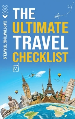 The Ultimate Travel Checklist: Your Essential Guide to Stress-Free Travel by Travels, Captivating