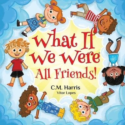 What If We Were All Friends!: A Children's Rhyming Book About Friendship and Inclusion by Harris, C. M.