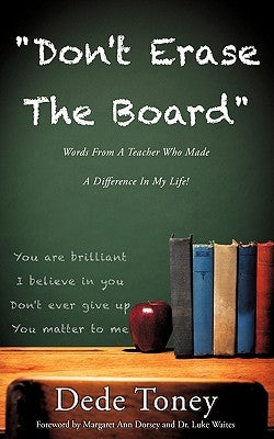 Don't Erase The Board Words From A Teacher Who Made A Difference In My Life! by Toney, Dede