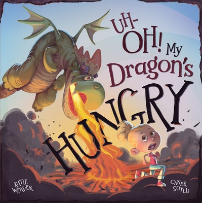 Uh-Oh! My Dragon's Hungry by Weaver, Katie
