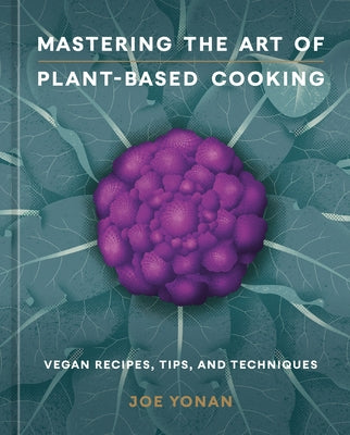 Mastering the Art of Plant-Based Cooking: Vegan Recipes, Tips, and Techniques [A Cookbook] by Yonan, Joe
