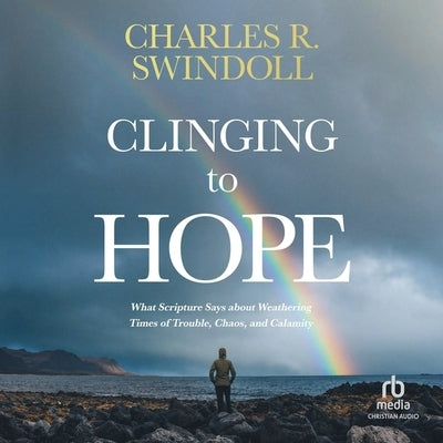 Clinging to Hope: What Scripture Says about Weathering Times of Trouble, Chaos, and Calamity by Swindoll, Charles R.
