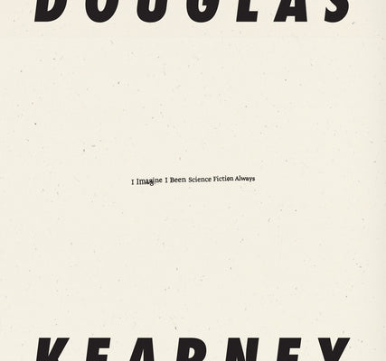 I Imagine I Been Science Fiction Always by Kearney, Douglas