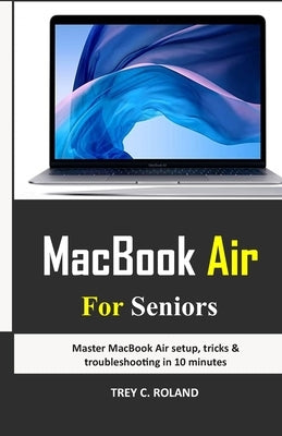 MacBook Air For Seniors: Master MacBook Air setup, tricks & troubleshooting in 10 minutes by Roland, Trey C.