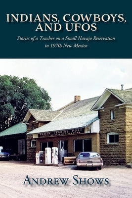 Indians, Cowboys, and UFOs: Stories of a Teacher on a Small Navajo Reservation in 1970s New Mexico by Shows, Andrew