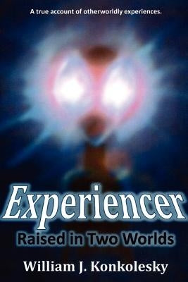 Experiencer: Raised in Two Worlds by Konkolesky, William