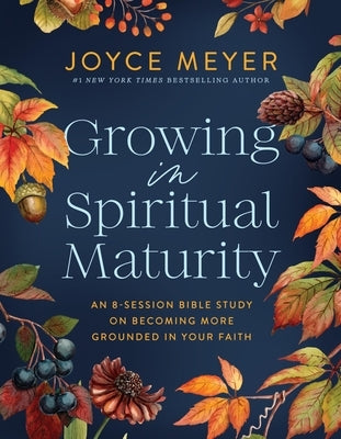Growing in Spiritual Maturity: An 8-Session Bible Study on Becoming More Grounded in Your Faith by Meyer, Joyce