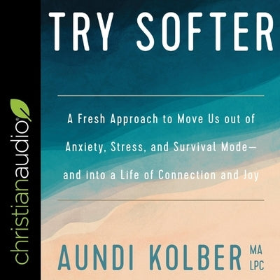 Try Softer Lib/E: A Fresh Approach to Move Us Out of Anxiety, Stress, and Survival Mode-And Into a Life of Connection and Joy by Kolber, Aundi