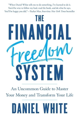 The Financial Freedom System: An Uncommon Guide to Master Your Money and Transform Your Life by White, Daniel