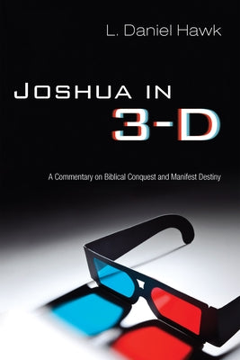 Joshua in 3-D: A Commentary on Biblical Conquest and Manifest Destiny by Hawk, L. Daniel