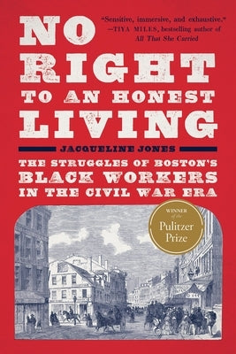 No Right to an Honest Living (Winner of the Pulitzer Prize): The Struggles of Boston's Black Workers in the Civil War Era by Jones, Jacqueline