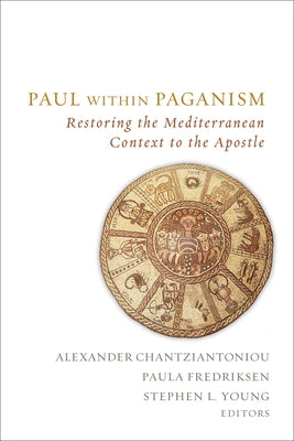 Paul Within Paganism: Restoring the Mediterranean Context to the Apostle by Chantziantoniou, Alexander