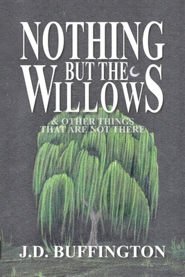 Nothing But The Willows & Other Things That Are Not There by Buffington, J. D.