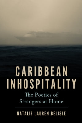 Caribbean Inhospitality: The Poetics of Strangers at Home by Belisle, Natalie Lauren