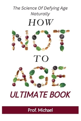 How Not Age & Stay Young Ultimate Book: The Science of Defying Age Naturally by Michael, Prof