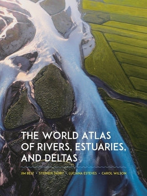 The World Atlas of Rivers, Estuaries, and Deltas by Best, Jim