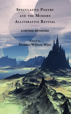 Speculative Poetry and the Modern Alliterative Revival: A Critical Anthology by Wise, Dennis Wilson