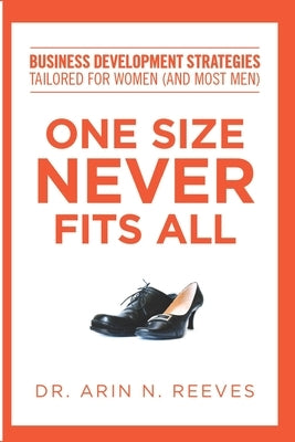 One Size Never Fits All: Business Development Strategies Tailored for Women (And Most Men) by Reeves, Arin N.