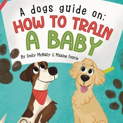 A Dogs Guide On How To Train A Baby by McNally, Emily