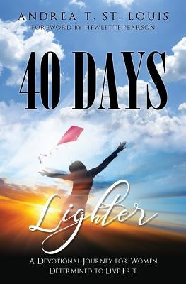 40 Days Lighter: A Devotional Journey for Women Determined to Live Free by St Louis, Andrea T.