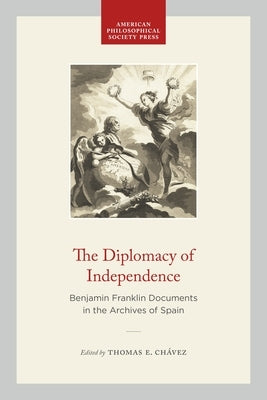 The Diplomacy of Independence: Benjamin Franklin Documents in the Archives of Spain by Ch?vez, Thomas E.