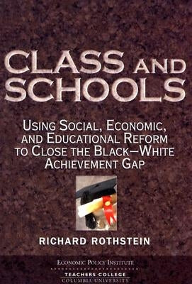 Class and Schools: Using Social, Economic, and Educational Reform to Close the Black-White Achievement Gap by Rothstein, Richard
